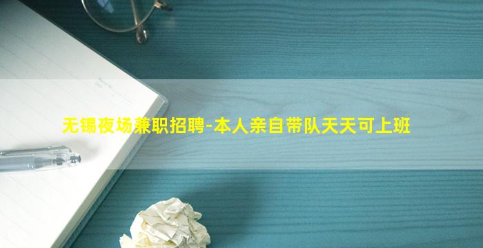 无锡夜场兼职招聘-本人亲自带队天天可上班